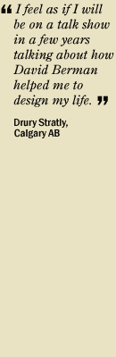 "I feel as if I will be on a talk show in a few years talking about how David Berman helped me to design my life." Drury Stratly