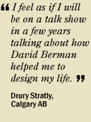 "I feel as if I will be on a talk show in a few years talking about how David Berman helped me to design my life." Drury Stratly