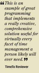 "This is an example of great programming that implements a really creative, comprehensive sloution useful for virtually every facet of priority management a person likely will ever need." TimeTo Reviewer